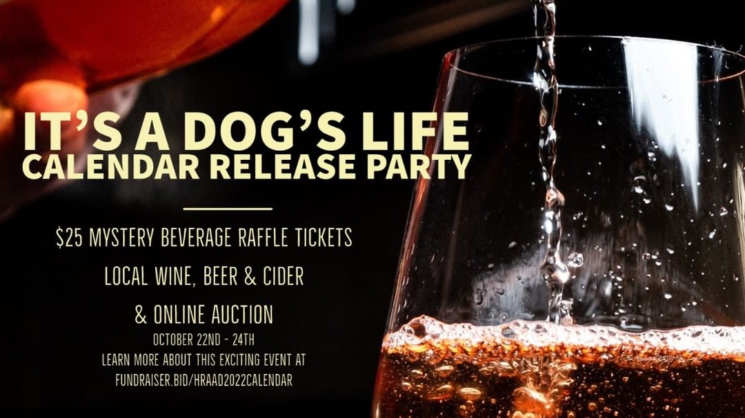 Our team is once again planning something new, so get excited. 

On October 22nd, we will launch Hood River Adopt a Dog’s 2022 “It’s a Dog’s Life” Calendar Release Party including a Mystery Beverage Raffle and Online Auction. 

A $25 raffle ticket gives you the opportunity to help us continue our dog saving work and win one of over 40 mystery beverages donated by Aniche Cellars, Hawkins Cellars, Cor Cellars, Mt. Hood Winery, Sincline Winery  Cascade Cliffs, Evoke Winery, Everybody's Brewing, Wy'East Vineyards, Bar Dog Wines and Working Hands Beer & Cidery!

Our online auction includes wine tasting packages
gift cards, over night hotel stays, golf packages, E-bike rentals, kids mountain bike camp, coffee, dog toys baskets, adult and kids games and books, massages, dog themed bags and art and car washes.

Plus you can view and purchase the 2022 Art of Bark - It's a Dog's Life Calendar!

Find out more at and sign up to win at: fundraiser.bid/HRAAD2022Calendar