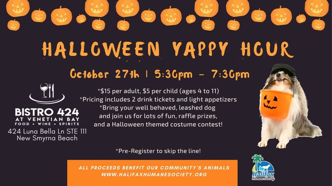 Come join the fun at the Yappy Hour of the year. Our Halloween Yappy Hour is always great fun for pets and owners alike. A costume contest for best pet and owner costumes, photo booth, and raffle make the evening tons of fun!

Bistro 424 is located in Venetian Bay.

ADMISSION (PER GUEST) INCLUDES

LIGHT APPETIZERS AND DRINK TICKETS

GENERAL ADMISSION $15.00 ~ 2 DRINK TICKETS

CHILDREN AGES 4-11 $5.00 ~ 1 DRINK TICKET

Proceeds go to benefit our community's animals.

Register at https://bistro424.givesmart.com