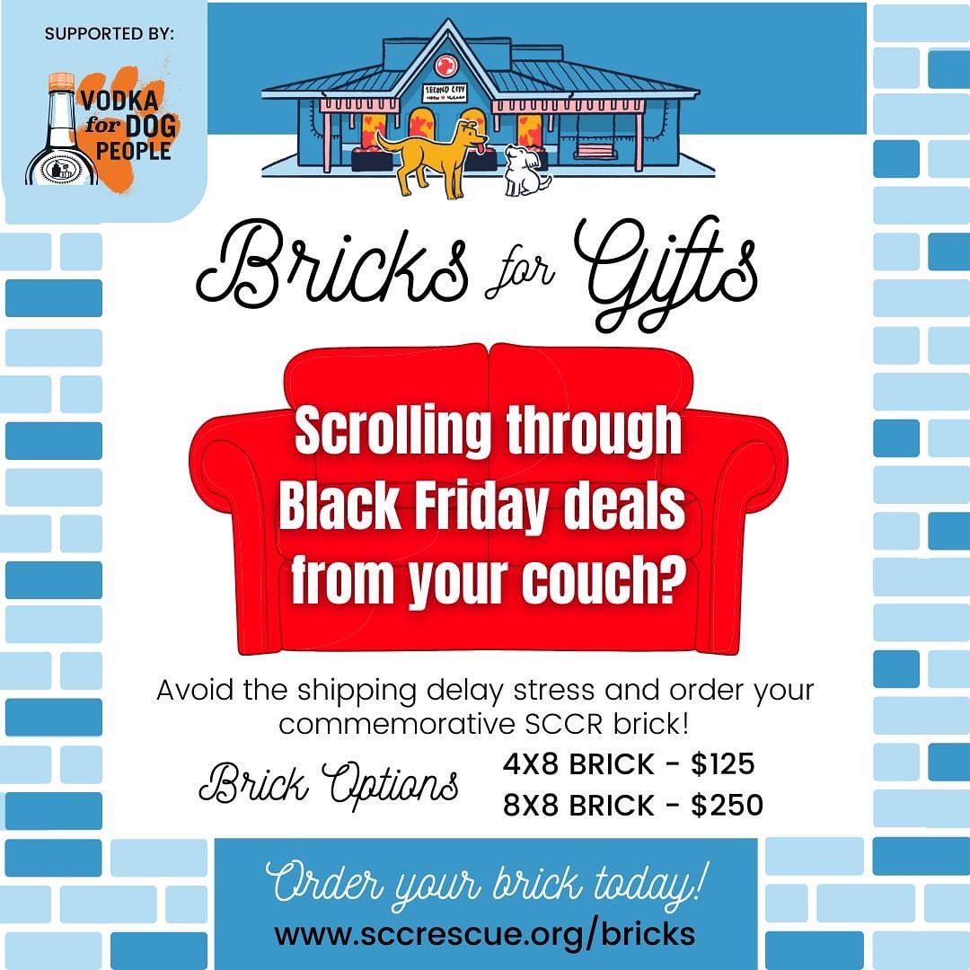 Scrolling through Black Friday deals from your couch looking for gift ideas? Avoid the shipping delay stress and order your commemorative SCCR brick! 

We’re completing the Adoption Center patio in the spring, so this is your last chance to leave your mark! A personalized brick is the perfect way to permanently show your love for your furry friends and family. Plus, Tito's Handmade Vodka is supporting Bricks for Gifts by matching brick donations up to $5,000! Be one of the first 100 purchased bricks and Tito’s will make a $50 donation to SCCR on your behalf.

https://www.sccrescue.org/bricks

For more details and to place your Bricks for Gifts order, visit our website to purchase by December 20th. Gift certificates are also available for purchase! Link in bio