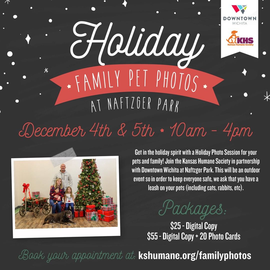 Show your Holiday Spirit with Family Pet Photos!

We're excited to partner with @downtownwichita to bring the holiday magic to life. This weekend, December 4th and 5th from 10 AM - 4 PM, join us at Naftzger Park and help the pets at KHS! There will also be sweet treats provided to enjoy after your photoshoot!

Book your appointment at kshumane.org/familyphotos

$25 - Digital Copy, $55 - Digital Copy + Set of 20 Photo Cards

*Background of photo will differ. Please leash all pets (including cats, rabbits, etc) as this is an outdoor event.

<a target='_blank' href='https://www.instagram.com/explore/tags/AdoptICT/'>#AdoptICT</a>